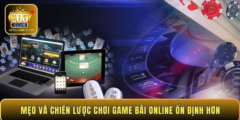 Mẹo và chiến lược chơi game bài online ổn định hơn
